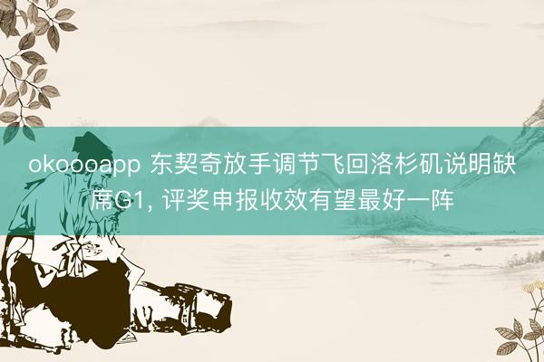 okoooapp 东契奇放手调节飞回洛杉矶说明缺席G1, 评奖申报收效有望最好一阵