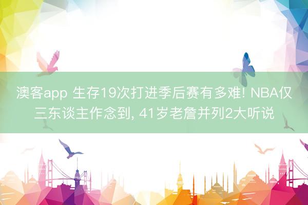 澳客app 生存19次打进季后赛有多难! NBA仅三东谈主作念到, 41岁老詹并列2大听说